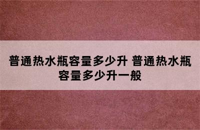 普通热水瓶容量多少升 普通热水瓶容量多少升一般